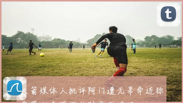 火箭媒体人批评阿门遭无辜牵连称奥萨尔表现不佳时毫无道理