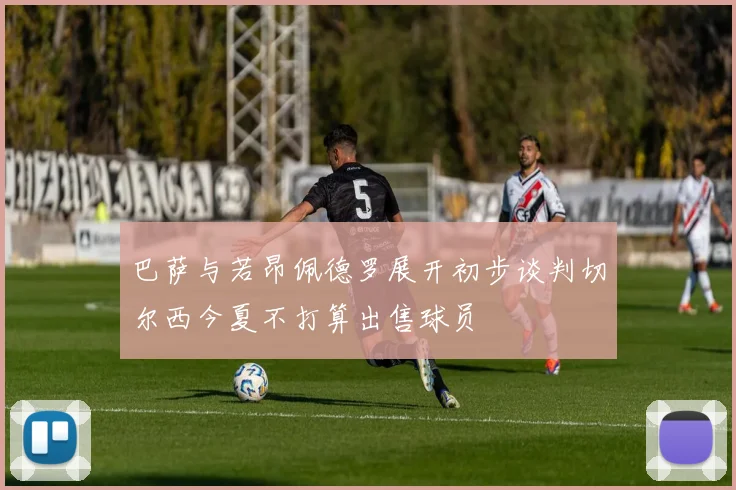巴萨与若昂佩德罗展开初步谈判切尔西今夏不打算出售球员