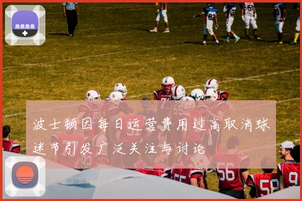 波士顿因每日运营费用过高取消球迷节引发广泛关注与讨论