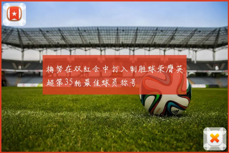 梅努在双红会中打入制胜球荣膺英超第35轮最佳球员称号