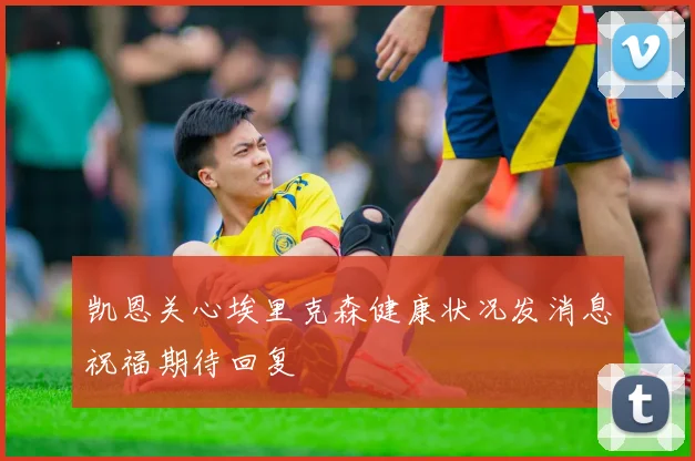 凯恩关心埃里克森健康状况发消息祝福期待回复